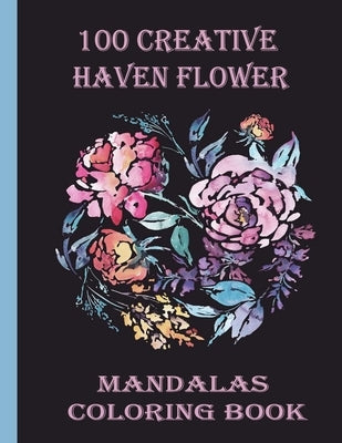 100 Creative Haven Flower Mandalas Coloring Book: 100 Magical Mandalas flowers- An Adult Coloring Book with Fun, Easy, and Relaxing Mandalas by Books, Sketch