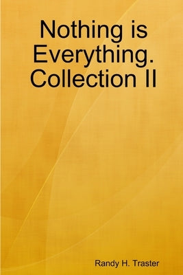 Nothing is Evertything: Collection II by Traster, Randy H.
