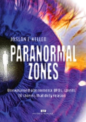 Paranormal zones: Unexplained phenomena, UFOs, spirits: 18 stories that defy reason by Keller, Joslan F.