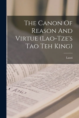 The Canon Of Reason And Virtue (lao-tze's Tao Teh King) by Laozi