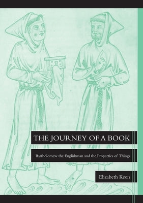 The Journey of a Book: Bartholomew the Englishman and the Properties of Things by Keen, Elizabeth