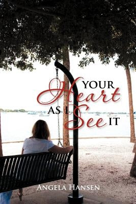 Your Heart As I See It: Inspirational Writings in a Memoir by Hansen, Angela