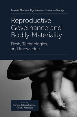 Reproductive Governance and Bodily Materiality: Flesh, Technologies, and Knowledge by Guerzoni, Corinna