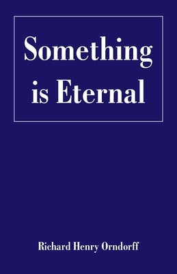 Something is Eternal by Orndorff, Richard Henry