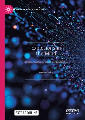 Explosions in the Mind: Composing Psychedelic Sounds and Visualisations by Weinel, Jonathan