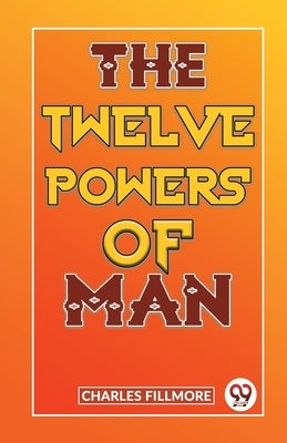The Twelve Powers Of Man by Fillmore, Charles
