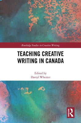 Teaching Creative Writing in Canada by Whetter, Darryl