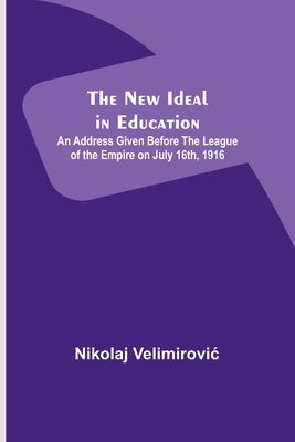The New Ideal in Education; An Address Given Before the League of the Empire on July 16th, 1916 by Velimirovic, Nikolaj