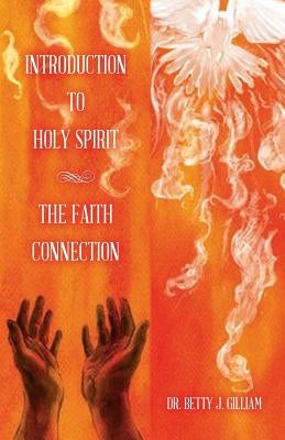 Introduction To Holy Spirit: The Faith Connection by Gilliam, Betty J.
