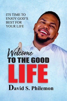 Welcome to the Good Life: Enjoying God's best for life by Philemon, David