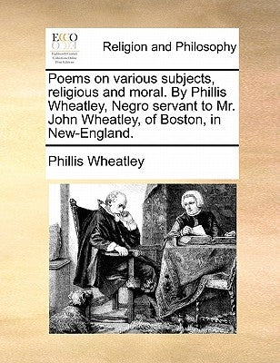 Poems on various subjects, religious and moral. By Phillis Wheatley, Negro servant to Mr. John Wheatley, of Boston, in New-England. by Wheatley, Phillis