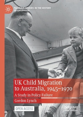 UK Child Migration to Australia, 1945-1970: A Study in Policy Failure by Lynch, Gordon