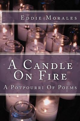 A Candle On Fire: A Potpourri Of Poetry by Morales, Eddie