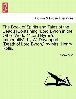 The Book of Spirits and Tales of the Dead.] [Containing Lord Byron in the Other World; Lord Byron's Immortality, by W. Davenport; Death of Lord Byron, by Anonymous