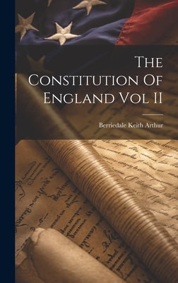 The Constitution Of England Vol II by Berriedale Keith Arthur
