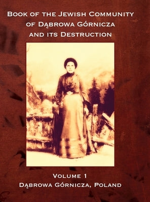 Book of the Jewish Community of Dabrowa Gornicza and its Destruction: Volume I by Gelbart, N.