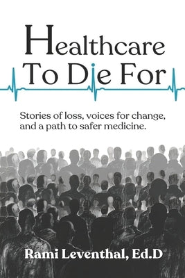 Healthcare to Die For: Stories of Loss, Voices for Change, and a Path to Safer Medicine by Leventhal Ed D., Rami