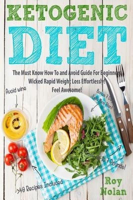 Ketogenic Diet: The Must Know How To and Avoid Guide For Beginners. Wicked Rapid Weight Loss Effortlessly by Nolan, Roy