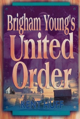 Brigham Young's United Order: A Contextual Interpretation, Volume 1, Main Presentation by Huff, Kent W.