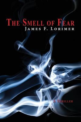 The Smell of Fear: A Thriller by Lorimer, James F.