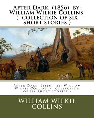 After Dark (1856) by: William Wilkie Collins. ( collection of six short stories ) by Collins, William Wilkie