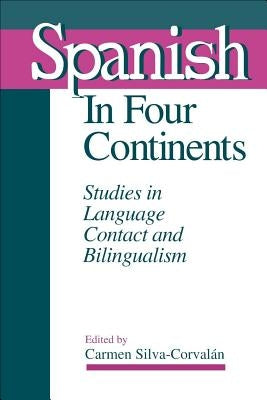 Spanish in Four Continents: Studies in Language Contact and Bilingualism by Silva-Corvalán, Carmen
