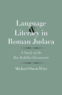 Language and Literacy in Roman Judaea: A Study of the Bar Kokhba Documents by Wise, Michael Owen