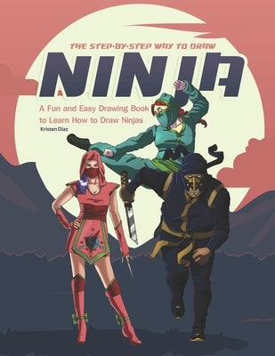 The Step-by-Step Way to Draw Ninja: A Fun and Easy Drawing Book to Learn How to Draw Ninja by Diaz, Kristen