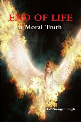 End of Life; a Moral Truth by Singh, Er Niranjan