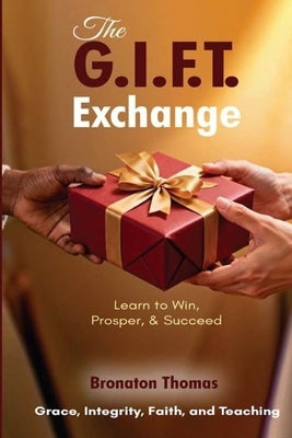 The G.I.F.T. Exchange: Learn to Win, Prosper, & Succeed by Thomas, Bronaton