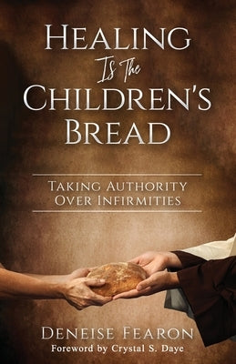 Healing Is the Children's Bread: Taking Authority Over Infirmities by Fearon, Deneise