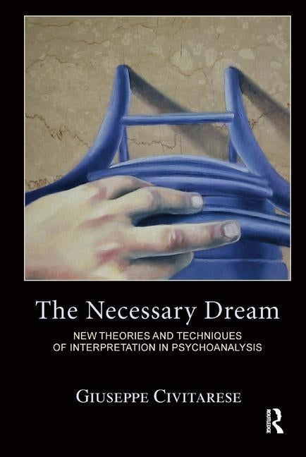 The Necessary Dream: New Theories and Techniques of Interpretation in Psychoanalysis by Civitarese, Giuseppe