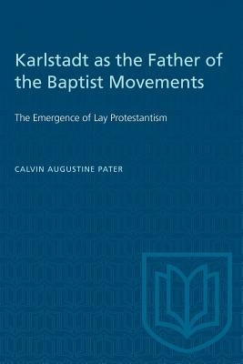 Karlstadt as the Father of the Baptist Movements: The Emergence of Lay Protestantism by Pater, Calvin Augustine