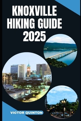 Knoxville Hiking Guide 2025: From Riverbanks to Ridge Lines: Knoxville's Scenic Trail Adventures by Quinton, Victor