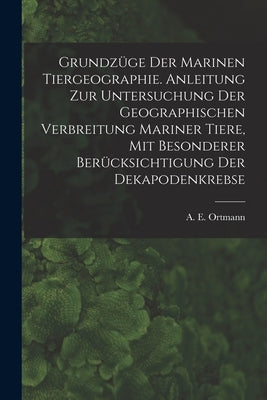Grundzüge Der Marinen Tiergeographie. Anleitung Zur Untersuchung Der Geographischen Verbreitung Mariner Tiere, Mit Besonderer Berücksichtigung Der Dek by Ortmann, A. E. (Arnold Edward) 1863-