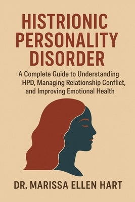 Histrionic Personality Disorder: A Complete Guide to Understanding HPD, Managing Relationship Conflict, and Improving Emotional Health by Ellen Hart, Marissa