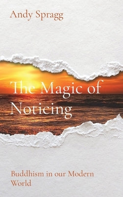 The Magic of Noticing: Buddhism in our Modern World by Spragg, Andy