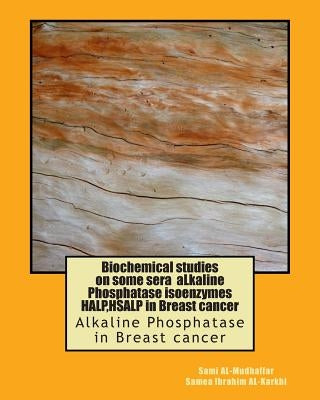 Biochemical studies on some sera aLkaline Phosphatase isoenzymes HALP, HSALP in Breast cancer: Alkaline Phosphatase in Breast cancer by Alkarkhi-, Samea Ibrahim
