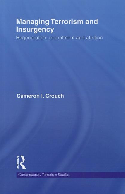 Managing Terrorism and Insurgency: Regeneration, Recruitment and Attrition by Crouch, Cameron I.