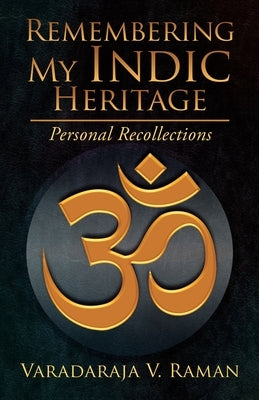 Remembering My Indic Heritage: Personal Recollections by Raman, Varadaraja V.