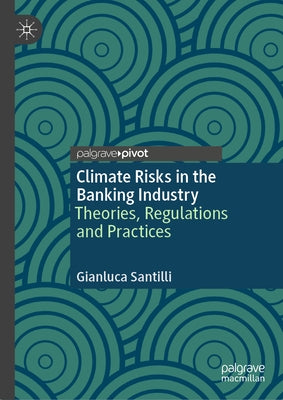 Climate Risks in the Banking Industry: Theories, Regulations and Practices by Santilli, Gianluca