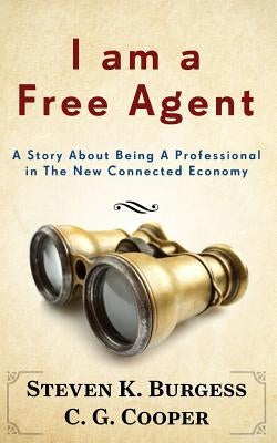 I am a Free Agent: A Story About Being A Professional In The New Connected Economy by Cooper, C. G.