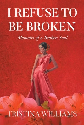 I Refuse to be Broken: Memoirs of a Broken Soul by Williams, Tristina