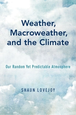 Weather, Macroweather, and the Climate: Our Random Yet Predictable Atmosphere by Lovejoy, Shaun