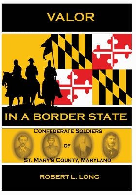Valor in a Border State: Confederate Soldiers of St. Mary's County Maryland by Long, Robert L.