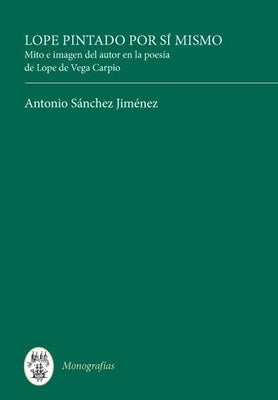 Lope Pintado Por Sí Mismo: Mito E Imagen del Autor En La Poesía de Lope de Vega Carpio by Jiménez, Antonio Sánchez