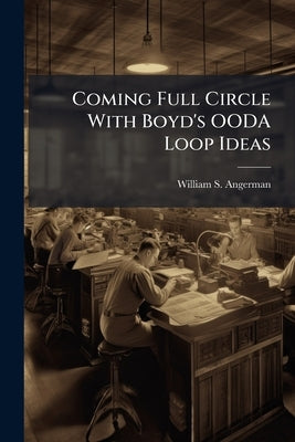 Coming Full Circle With Boyd's OODA Loop Ideas by Angerman, William S.