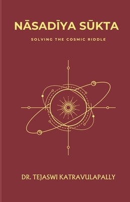Nāsadīya Sūkta: Solving the Cosmic Riddle by Katravulapally, Tejaswi