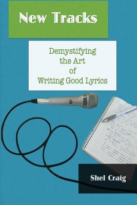New Tracks: Demystifying the Art of Writing Good Lyrics by Craig, Shel