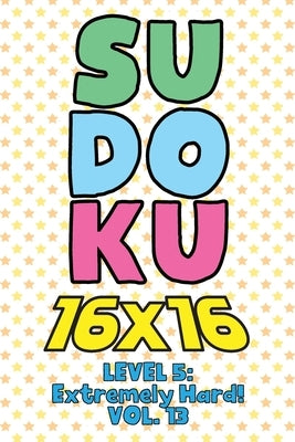 Sudoku 16 x 16 Level 5: Extremely Hard! Vol. 13: Play 16x16 Grid Sudoku Extremely Hard Level Volume 1-40 Solve Number Puzzles Become A Sudoku by Numerik, Sophia